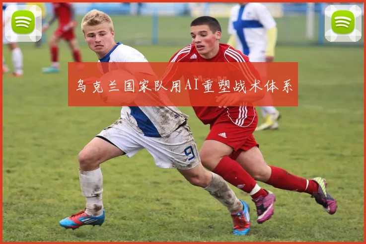 乌克兰国家队用AI重塑战术体系