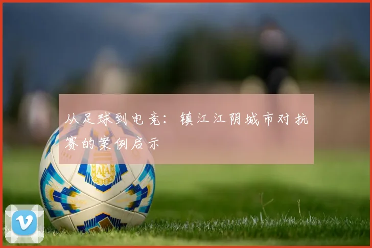 从足球到电竞：镇江江阴城市对抗赛的案例启示