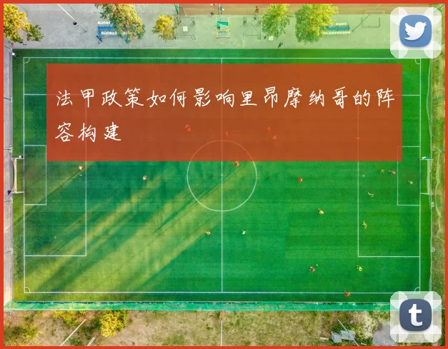法甲政策如何影响里昂摩纳哥的阵容构建
