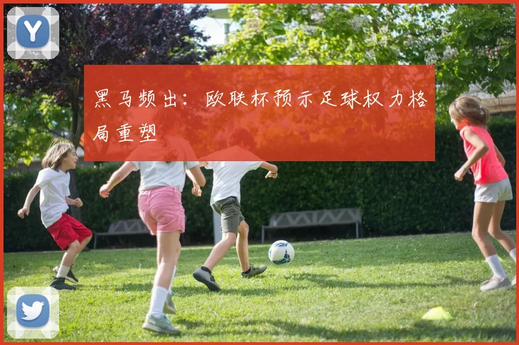 黑马频出：欧联杯预示足球权力格局重塑