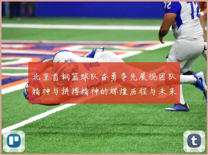 北京首钢篮球队奋勇争先展现团队精神与拼搏精神的辉煌历程与未来展望