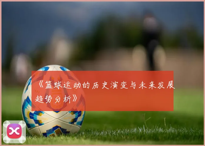 《篮球运动的历史演变与未来发展趋势分析》