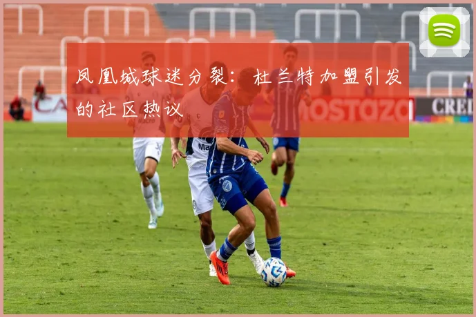 凤凰城球迷分裂：杜兰特加盟引发的社区热议