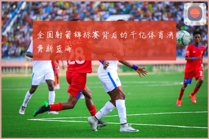 全国射箭锦标赛背后的千亿体育消费新蓝海