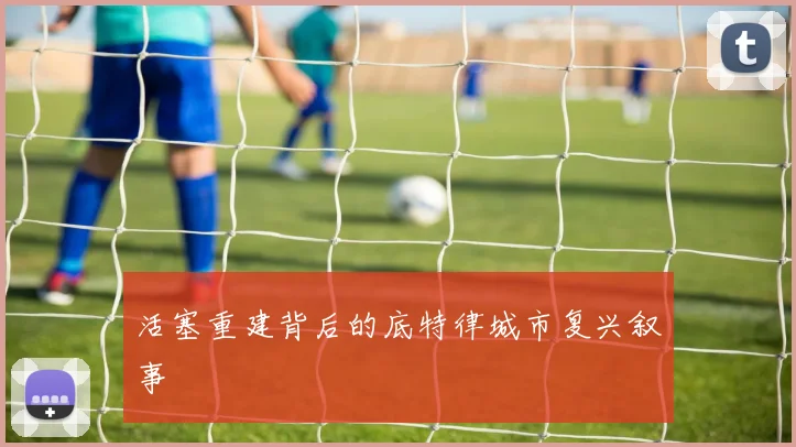 活塞重建背后的底特律城市复兴叙事
