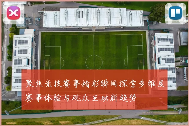聚焦竞技赛事精彩瞬间探索多维度赛事体验与观众互动新趋势