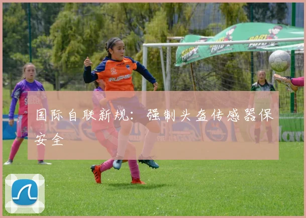 国际自联新规：强制头盔传感器保安全