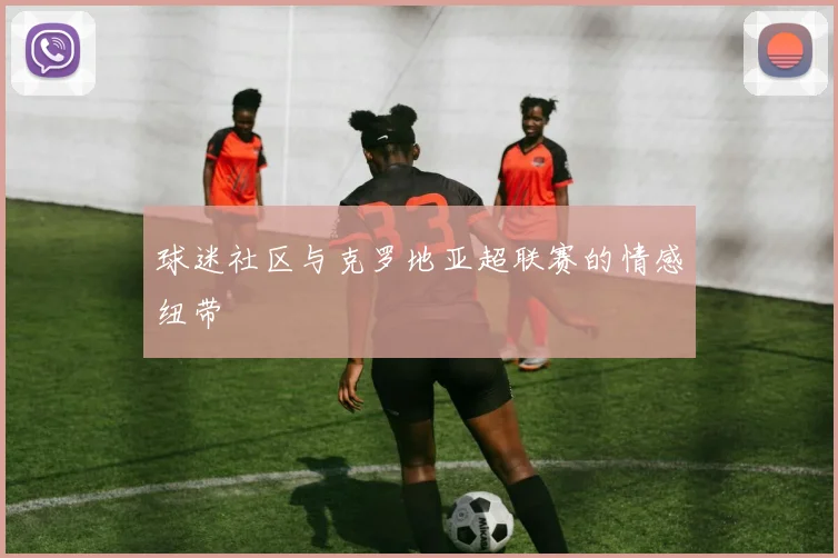 球迷社区与克罗地亚超联赛的情感纽带