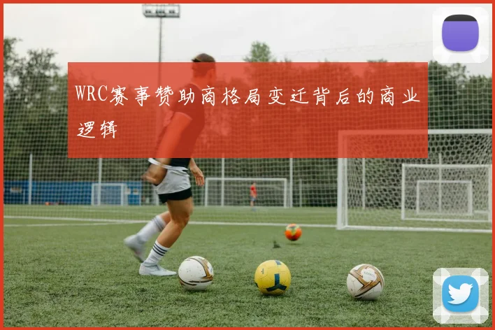 WRC赛事赞助商格局变迁背后的商业逻辑
