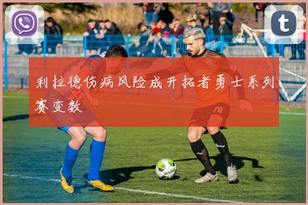 利拉德伤病风险成开拓者勇士系列赛变数