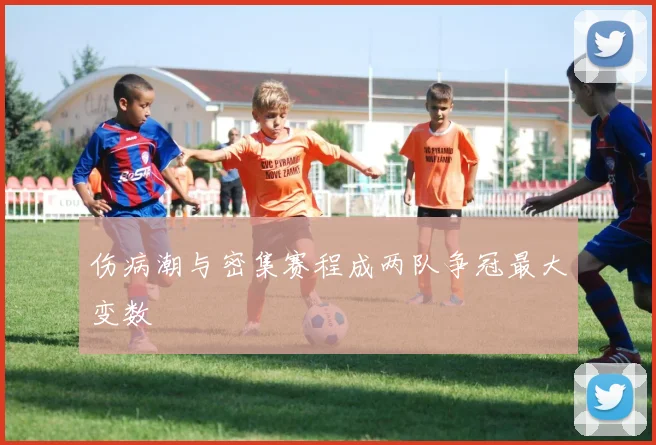 伤病潮与密集赛程成两队争冠最大变数